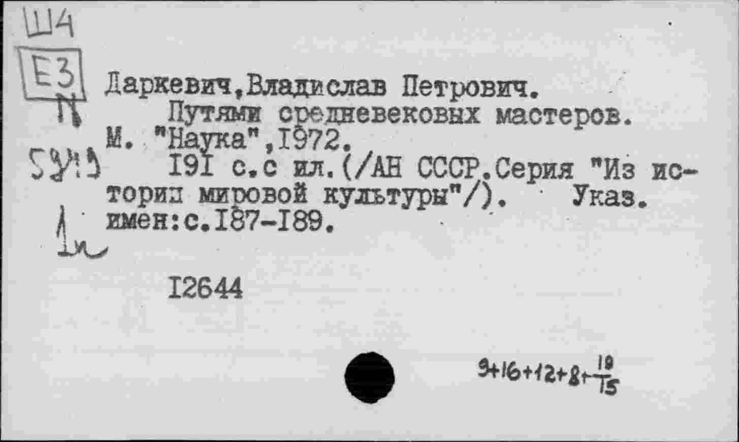 ﻿11 путями средневековых мастеров. М. "Наука”,1972.
У’Л 191 с.с ил. (/АН СССР.Серия "Из истории мировой культуры"/). Указ.
• имен:с.1&7-189.
12644